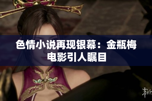 色情小说再现银幕：金瓶梅电影引人瞩目