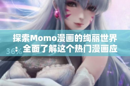 探索Momo漫画的绚丽世界：全面了解这个热门漫画应用