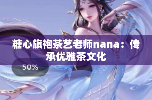 糖心旗袍茶艺老师nana：传承优雅茶文化
