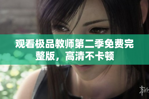 观看极品教师第二季免费完整版，高清不卡顿