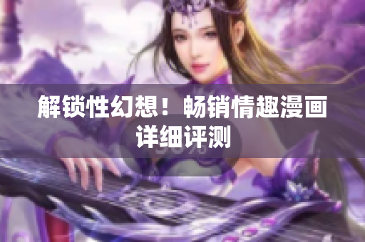 解锁性幻想！畅销情趣漫画详细评测