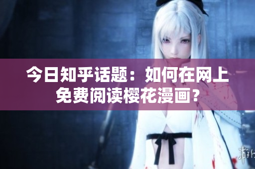 今日知乎话题：如何在网上免费阅读樱花漫画？