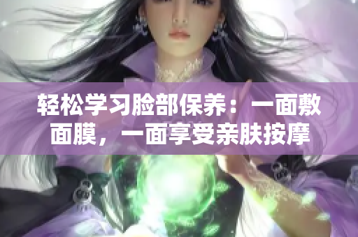轻松学习脸部保养：一面敷面膜，一面享受亲肤按摩