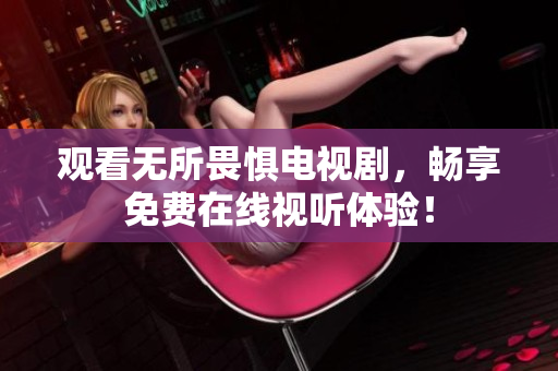 观看无所畏惧电视剧，畅享免费在线视听体验！