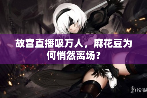 故宫直播吸万人，麻花豆为何悄然离场？