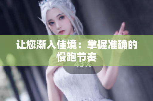 让您渐入佳境：掌握准确的慢跑节奏