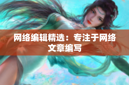 网络编辑精选：专注于网络文章编写
