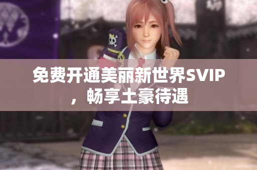 免费开通美丽新世界SVIP，畅享土豪待遇