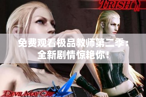 免费观看极品教师第二季：全新剧情惊艳你！