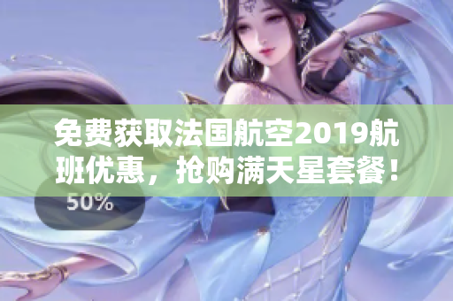 免费获取法国航空2019航班优惠，抢购满天星套餐！
