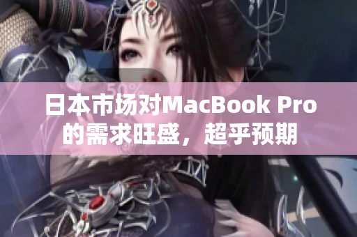 日本市场对MacBook Pro的需求旺盛，超乎预期