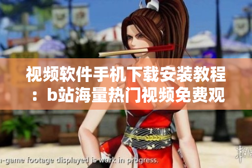视频软件手机下载安装教程：b站海量热门视频免费观看