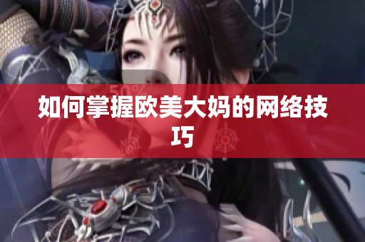 如何掌握欧美大妈的网络技巧