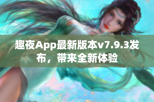 趣夜App最新版本v7.9.3发布，带来全新体验