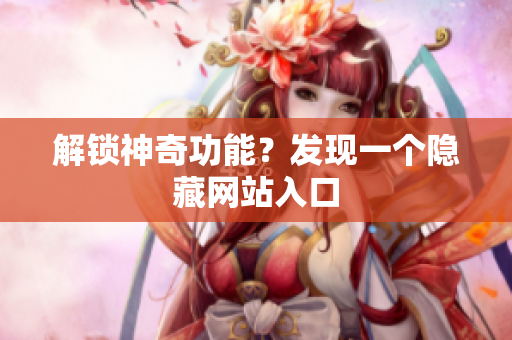 解锁神奇功能？发现一个隐藏网站入口