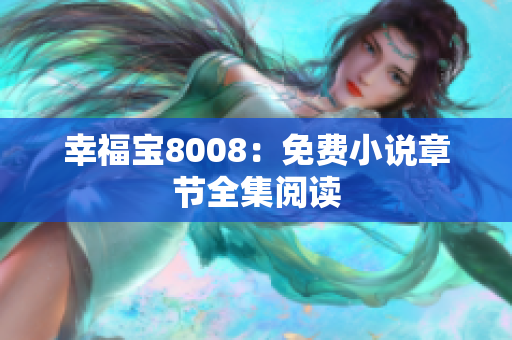 幸福宝8008：免费小说章节全集阅读