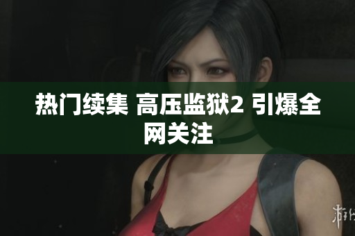 热门续集 高压监狱2 引爆全网关注
