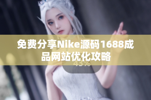 免费分享Nike源码1688成品网站优化攻略