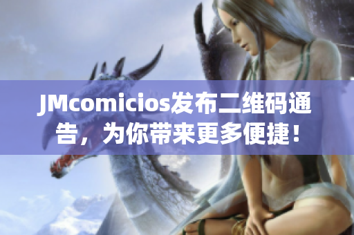 JMcomicios发布二维码通告，为你带来更多便捷！