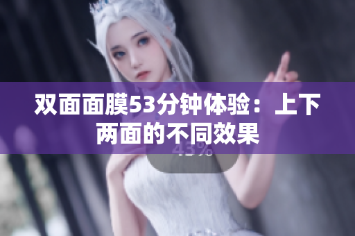 双面面膜53分钟体验：上下两面的不同效果