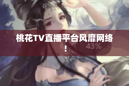 桃花TV直播平台风靡网络！