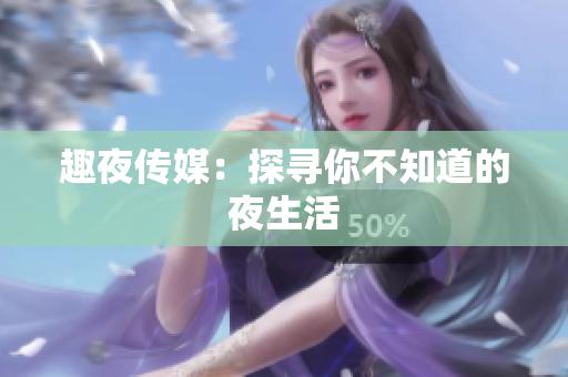 趣夜传媒：探寻你不知道的夜生活