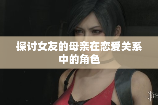 探讨女友的母亲在恋爱关系中的角色
