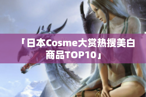 「日本Cosme大赏热搜美白商品TOP10」