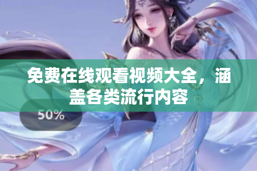 免费在线观看视频大全，涵盖各类流行内容
