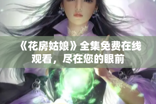 《花房姑娘》全集免费在线观看，尽在您的眼前
