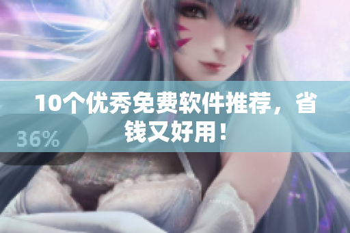 10个优秀免费软件推荐，省钱又好用！
