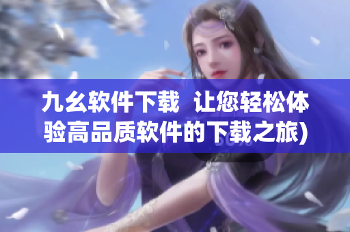 九幺软件下载  让您轻松体验高品质软件的下载之旅)