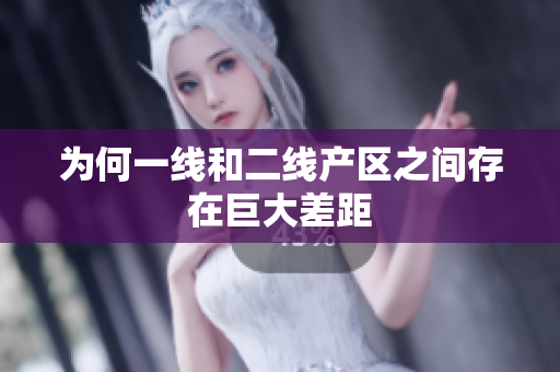 为何一线和二线产区之间存在巨大差距