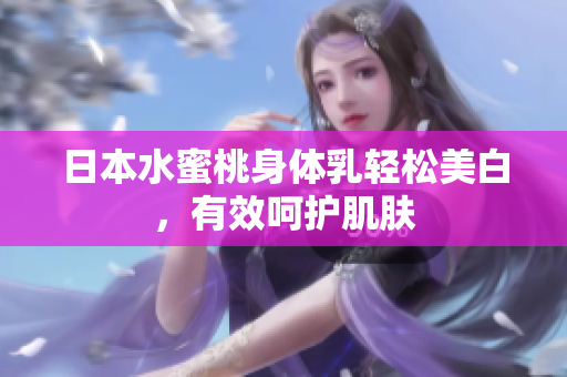 日本水蜜桃身体乳轻松美白，有效呵护肌肤