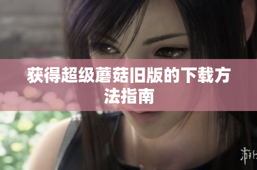 获得超级蘑菇旧版的下载方法指南