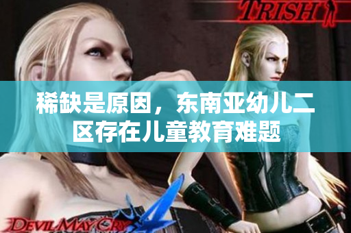 稀缺是原因，东南亚幼儿二区存在儿童教育难题