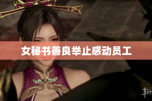 女秘书善良举止感动员工