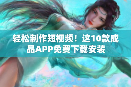 轻松制作短视频！这10款成品APP免费下载安装