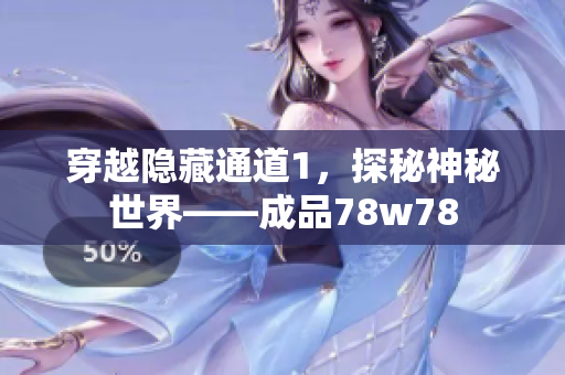 穿越隐藏通道1，探秘神秘世界——成品78w78