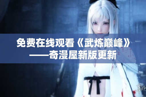 免费在线观看《武炼巅峰》——奇漫屋新版更新