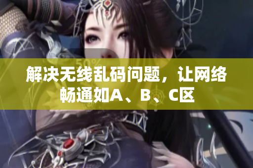 解决无线乱码问题，让网络畅通如A、B、C区