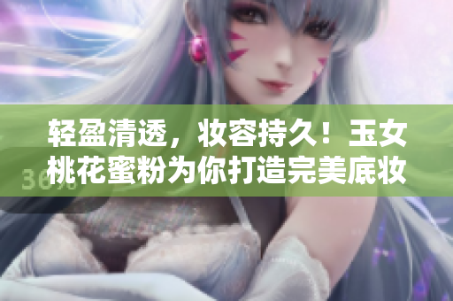 轻盈清透，妆容持久！玉女桃花蜜粉为你打造完美底妆
