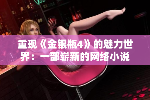 重现《金银瓶4》的魅力世界：一部崭新的网络小说