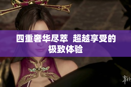 四重奢华尽萃  超越享受的极致体验