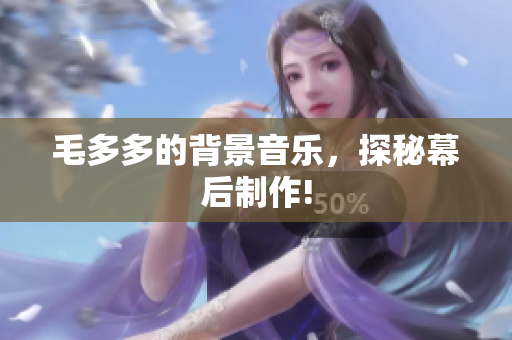毛多多的背景音乐，探秘幕后制作!