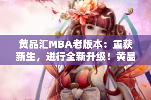 黄品汇MBA老版本：重获新生，进行全新升级！黄品汇MBA全新升级，再创辉煌！