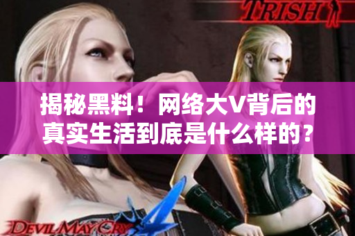 揭秘黑料！网络大V背后的真实生活到底是什么样的？