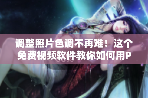 调整照片色调不再难！这个免费视频软件教你如何用PS调色。