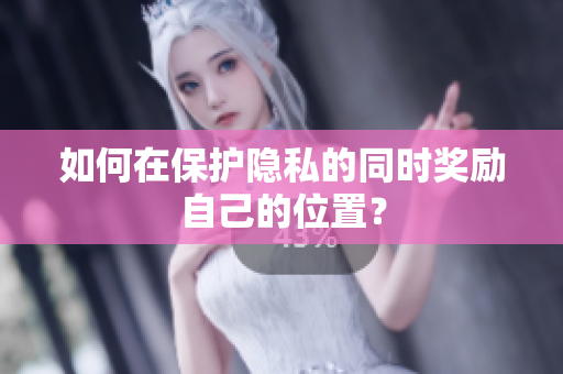 如何在保护隐私的同时奖励自己的位置？