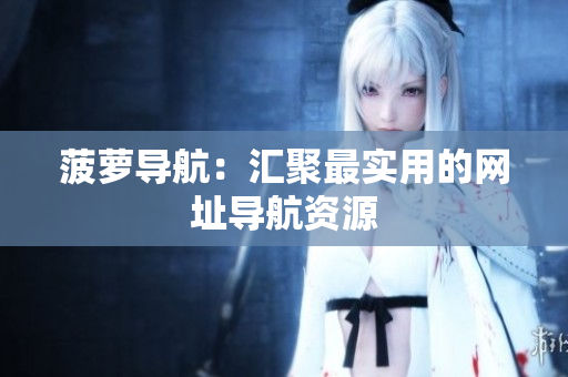 菠萝导航：汇聚最实用的网址导航资源